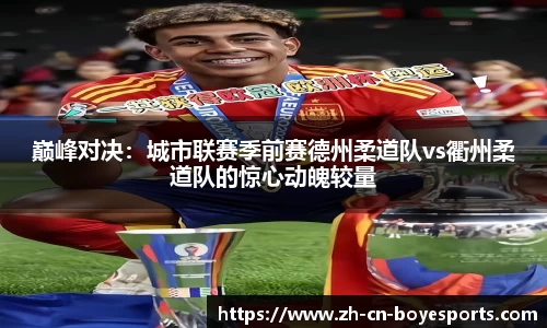 巅峰对决：城市联赛季前赛德州柔道队vs衢州柔道队的惊心动魄较量