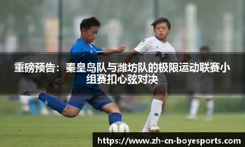 重磅预告：秦皇岛队与潍坊队的极限运动联赛小组赛扣心弦对决