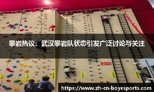 攀岩热议：武汉攀岩队状态引发广泛讨论与关注