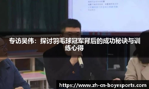 专访吴伟:探讨羽毛球冠军背后的成功秘诀与训练心得