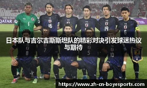 日本队与吉尔吉斯斯坦队的精彩对决引发球迷热议与期待